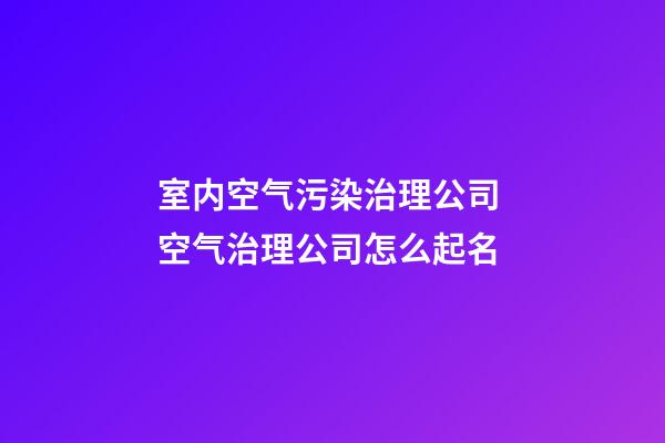 室内空气污染治理公司 空气治理公司怎么起名-第1张-公司起名-玄机派